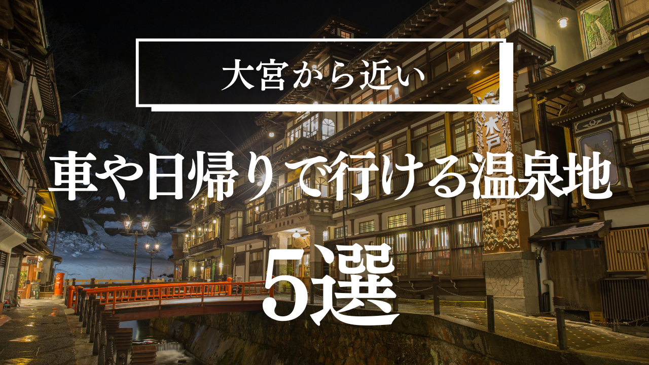 大宮から近い温泉地5選！車や日帰りで行ける宿